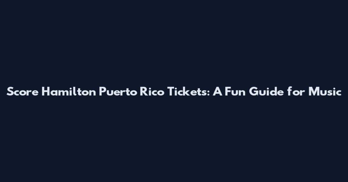 Score Hamilton Puerto Rico Tickets: A Fun Guide for Music