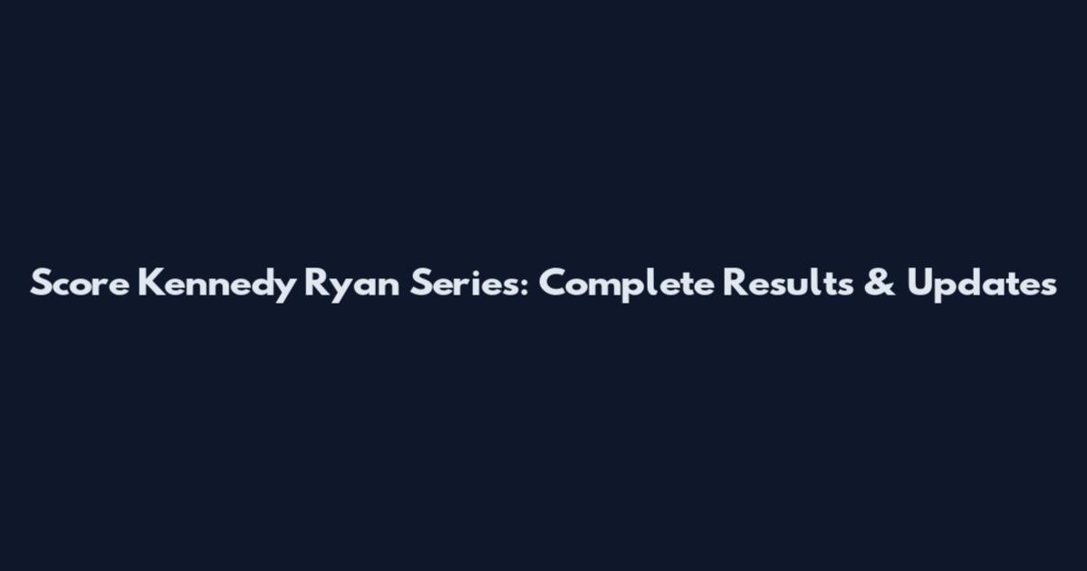 Score Kennedy Ryan Series: Complete Results & Updates