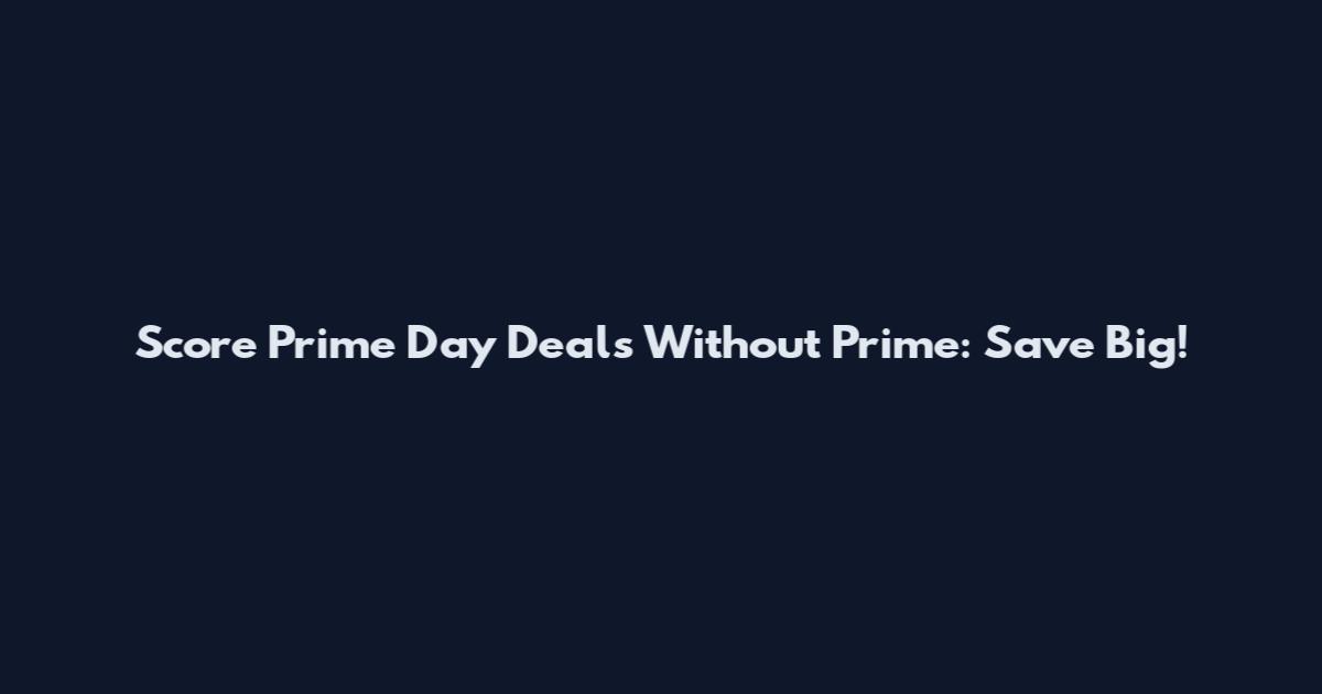 Score Prime Day Deals Without Prime: Save Big!