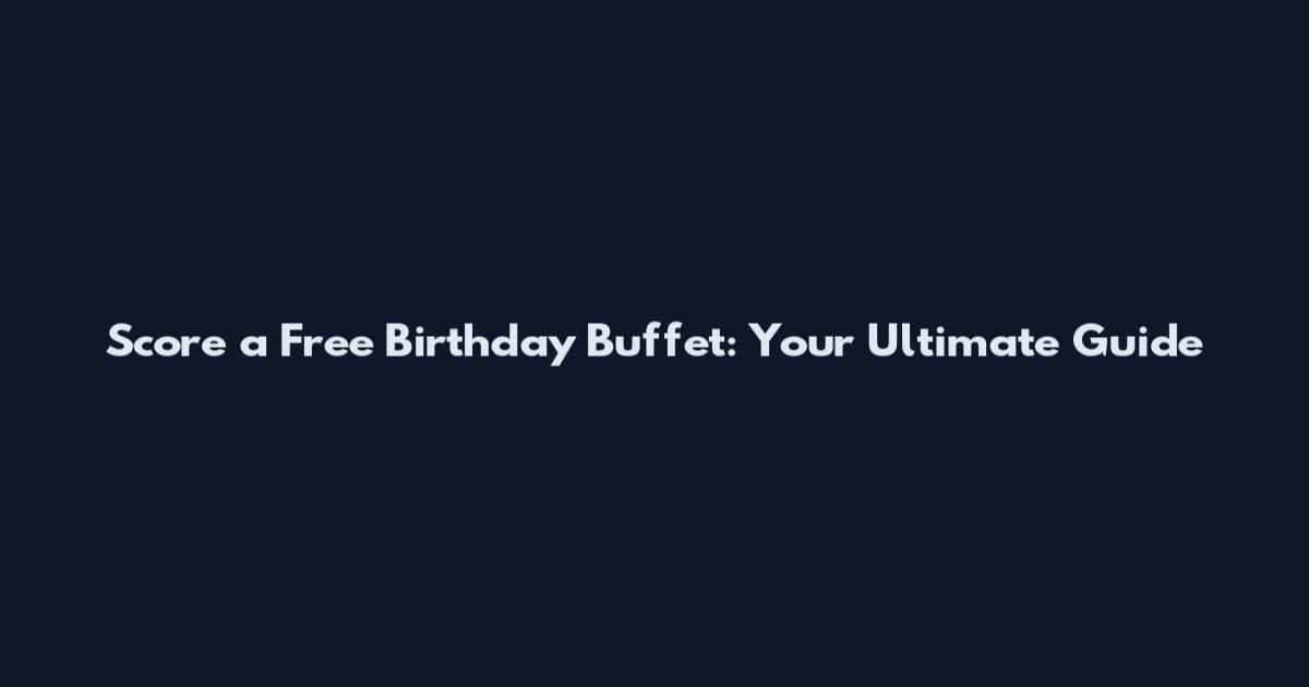 Score a Free Birthday Buffet: Your Ultimate Guide