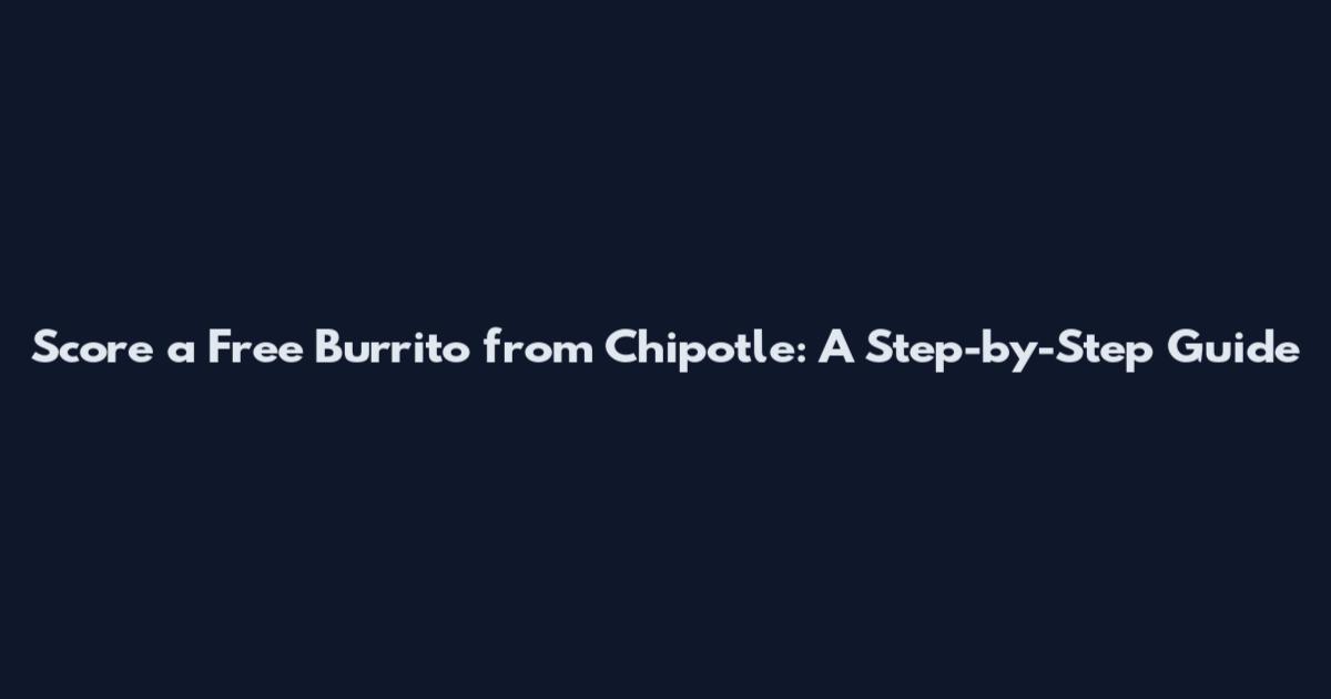 Score a Free Burrito from Chipotle: A Step-by-Step Guide