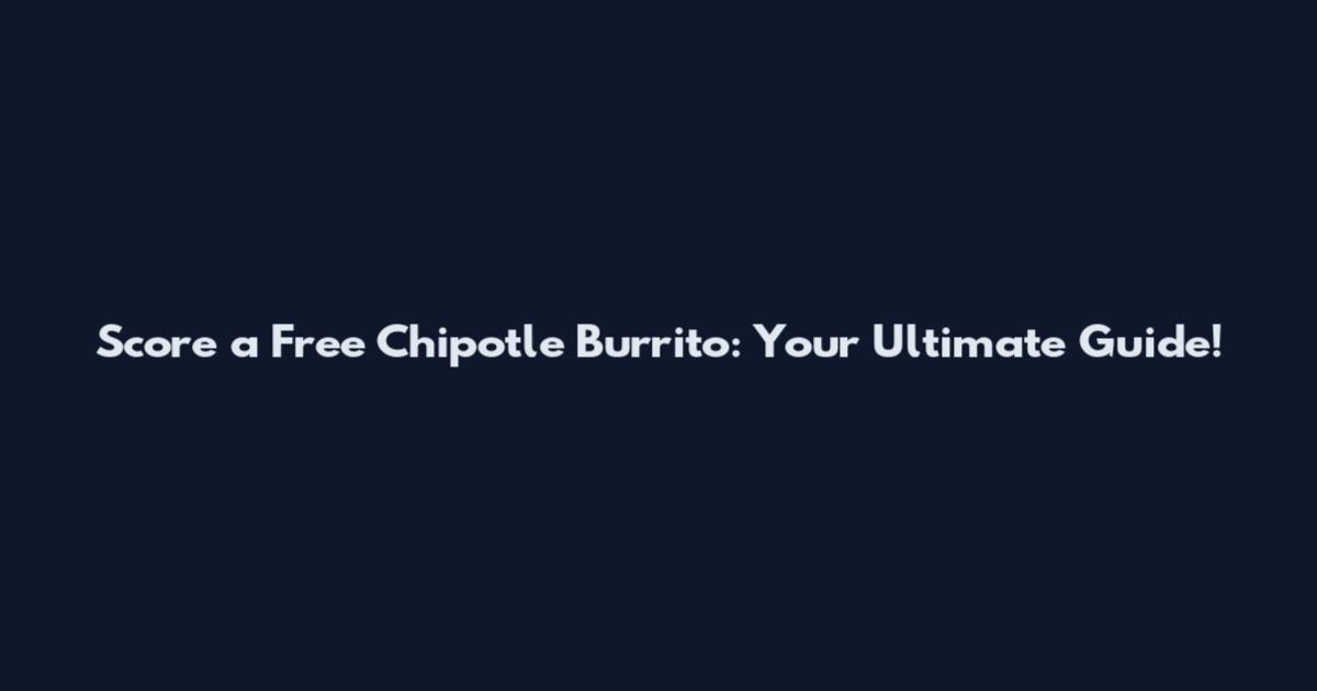 Score a Free Chipotle Burrito: Your Ultimate Guide!