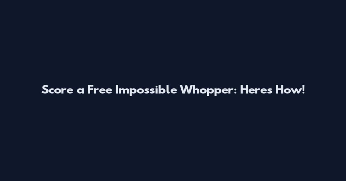 Score a Free Impossible Whopper: Here's How!