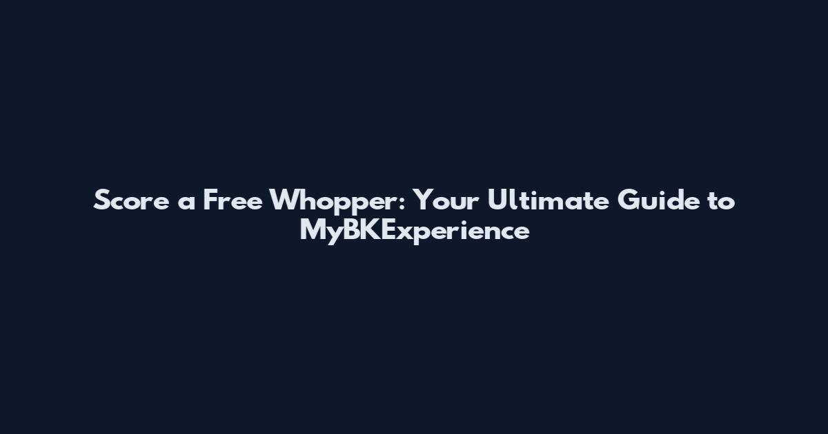 Score a Free Whopper: Your Ultimate Guide to MyBKExperience