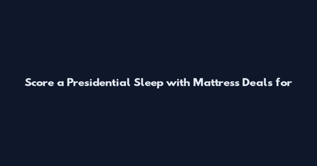 Score a Presidential Sleep with Mattress Deals for