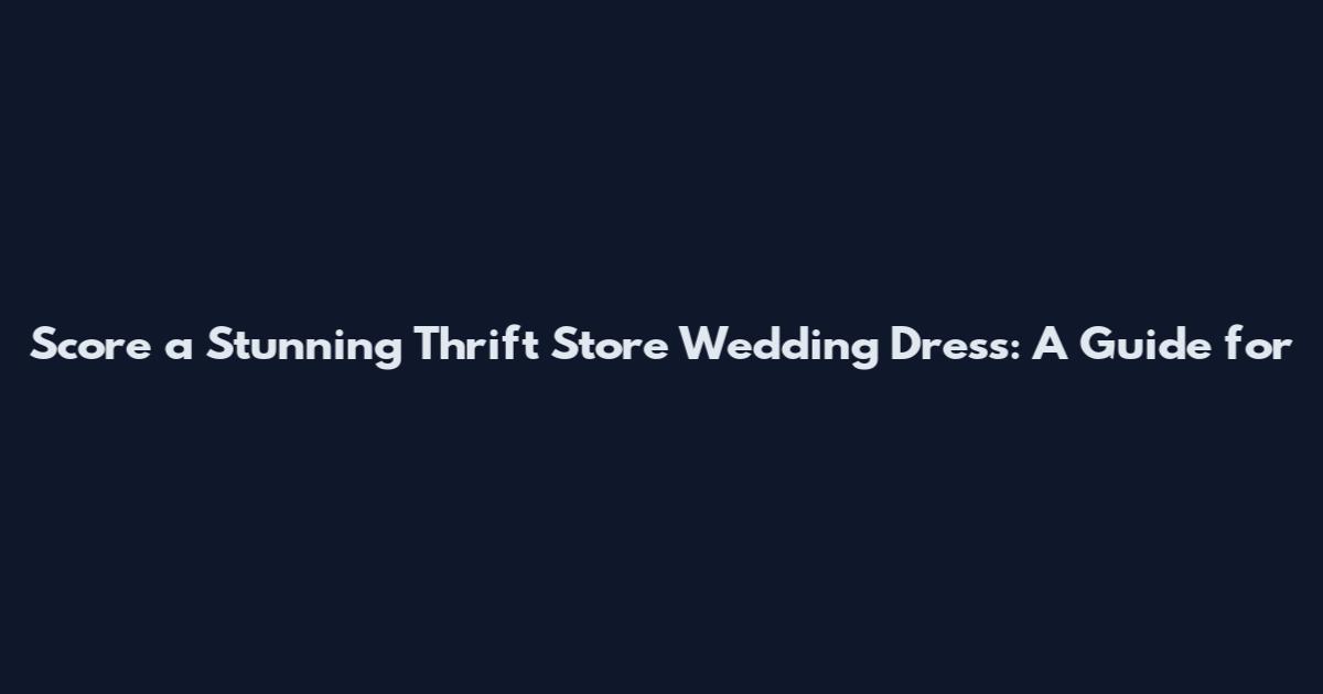 Score a Stunning Thrift Store Wedding Dress: A Guide for