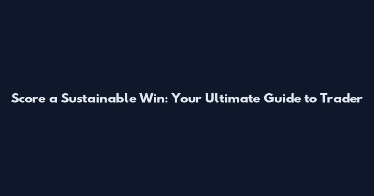 Score a Sustainable Win: Your Ultimate Guide to Trader
