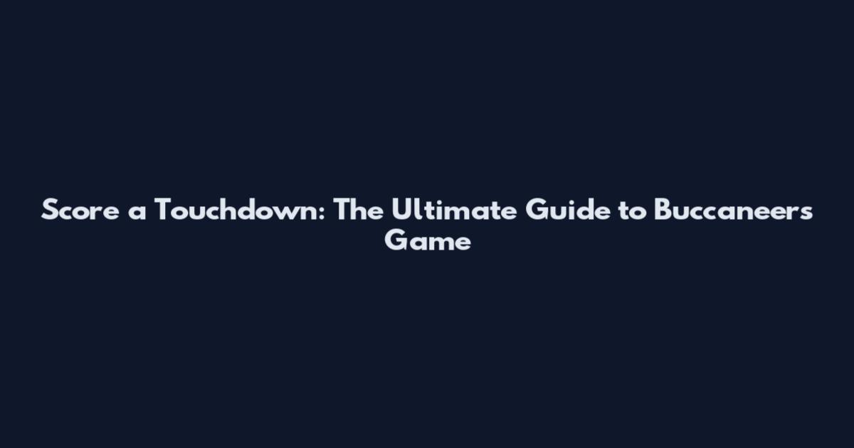 Score a Touchdown: The Ultimate Guide to Buccaneers Game