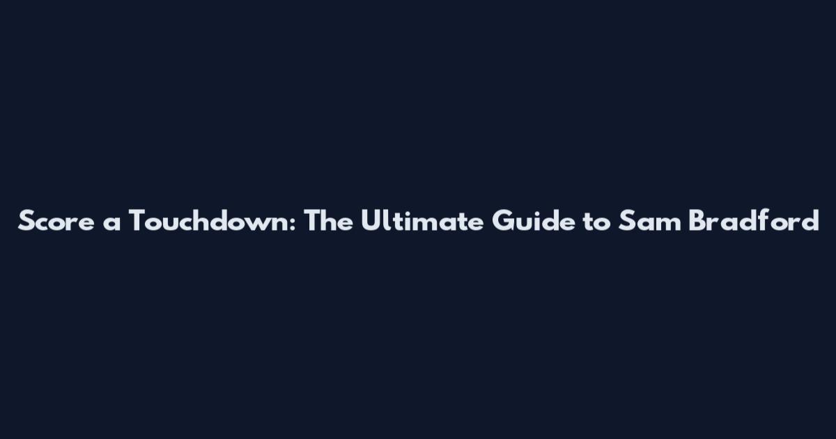 Score a Touchdown: The Ultimate Guide to Sam Bradford