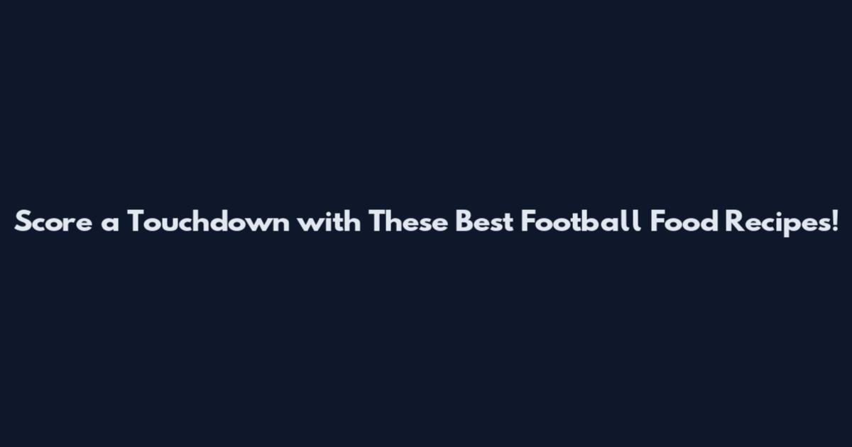 Score a Touchdown with These Best Football Food Recipes!