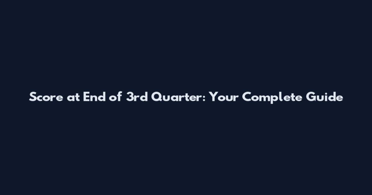 Score at End of 3rd Quarter: Your Complete Guide