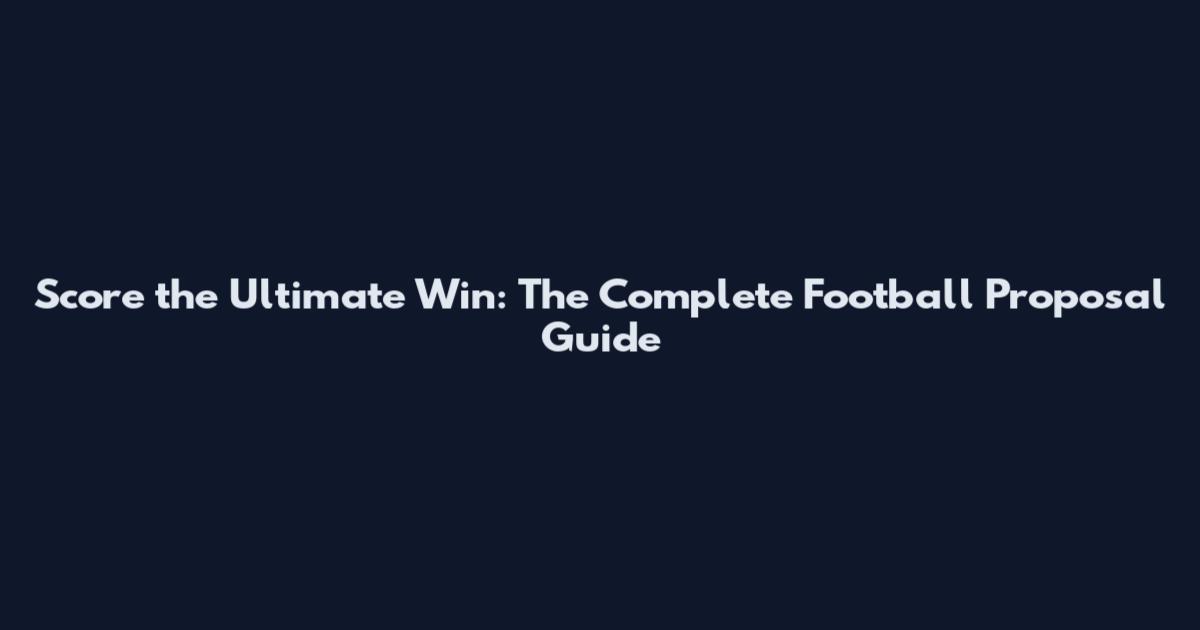 Score the Ultimate Win: The Complete Football Proposal Guide