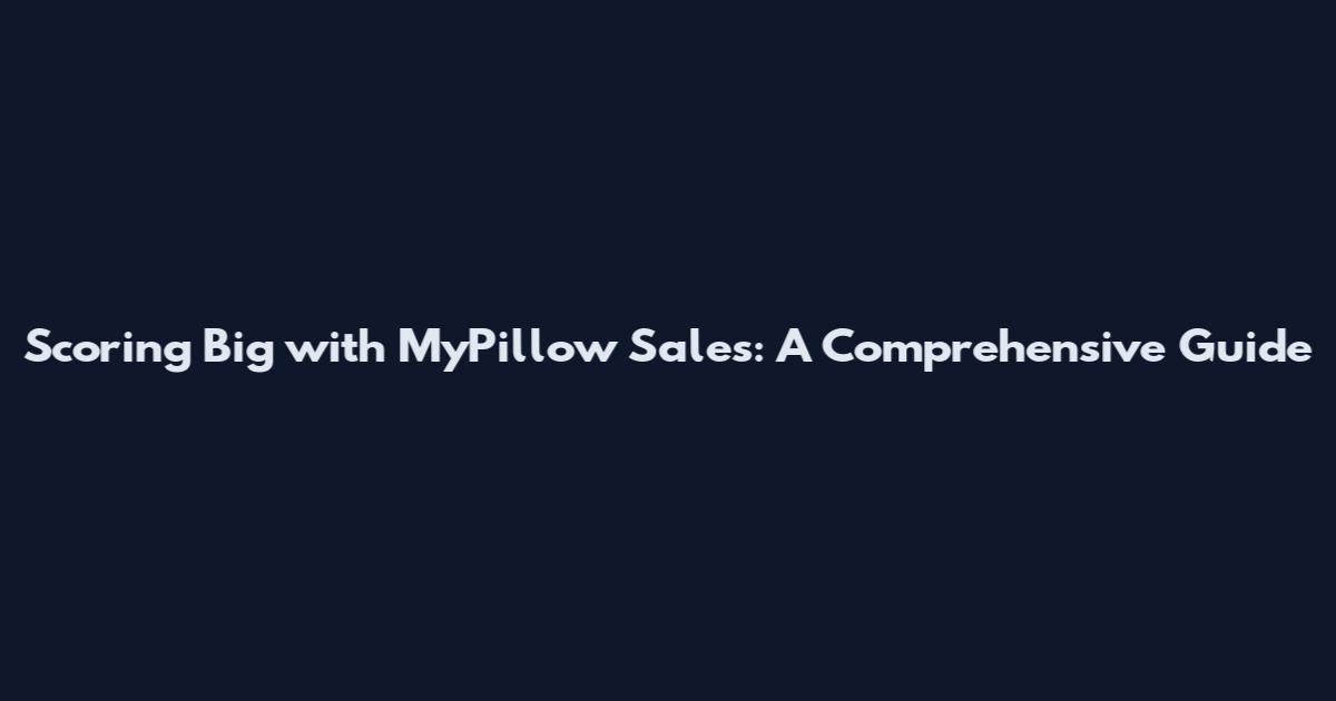 Scoring Big with MyPillow Sales: A Comprehensive Guide