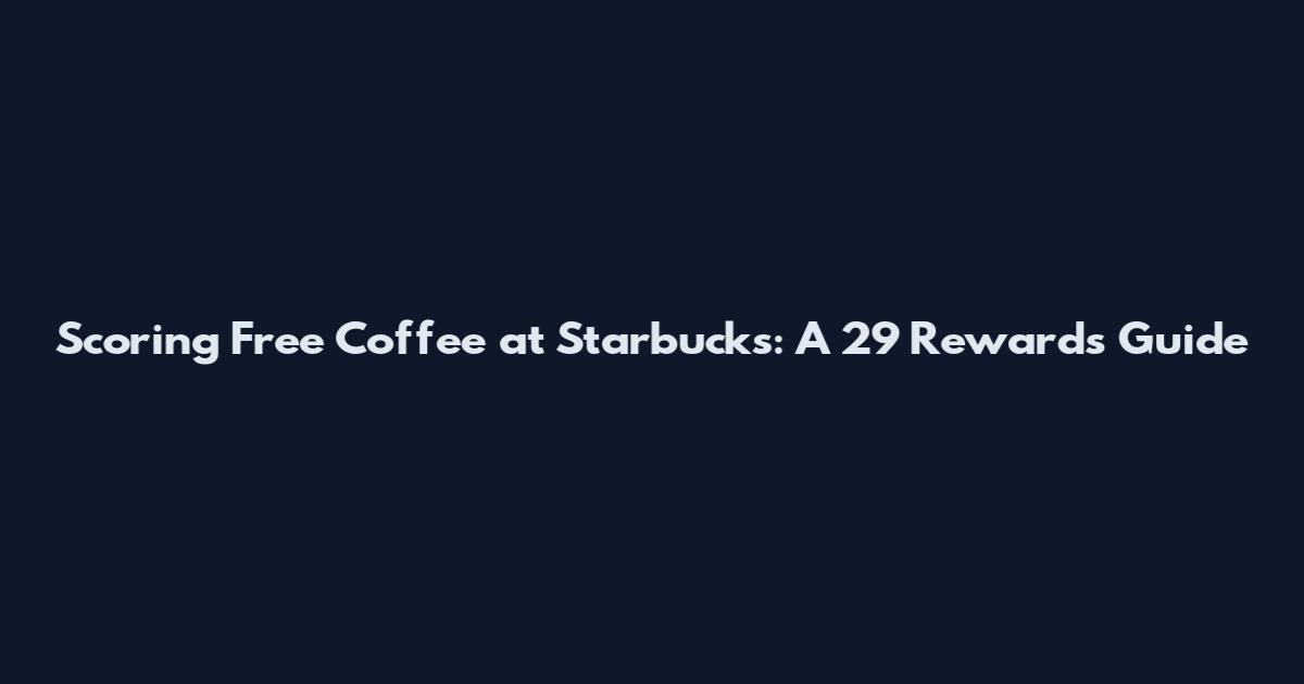Scoring Free Coffee at Starbucks: A 29 Rewards Guide
