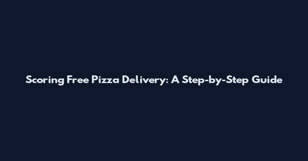 Scoring Free Pizza Delivery: A Step-by-Step Guide