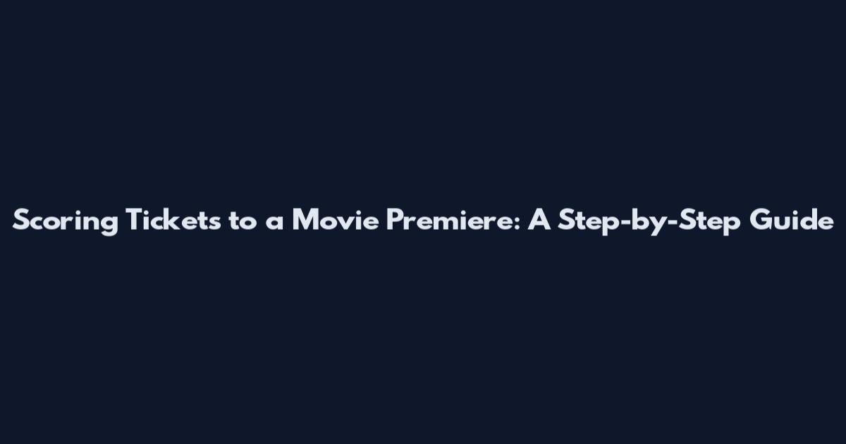 Scoring Tickets to a Movie Premiere: A Step-by-Step Guide