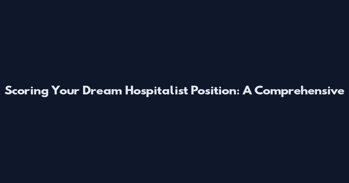 Scoring Your Dream Hospitalist Position: A Comprehensive