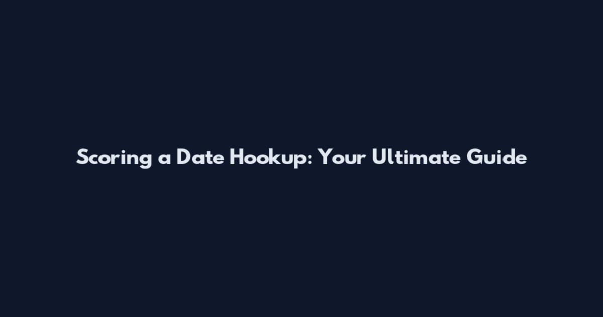 Scoring a Date Hookup: Your Ultimate Guide