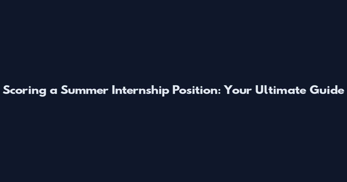 Scoring a Summer Internship Position: Your Ultimate Guide