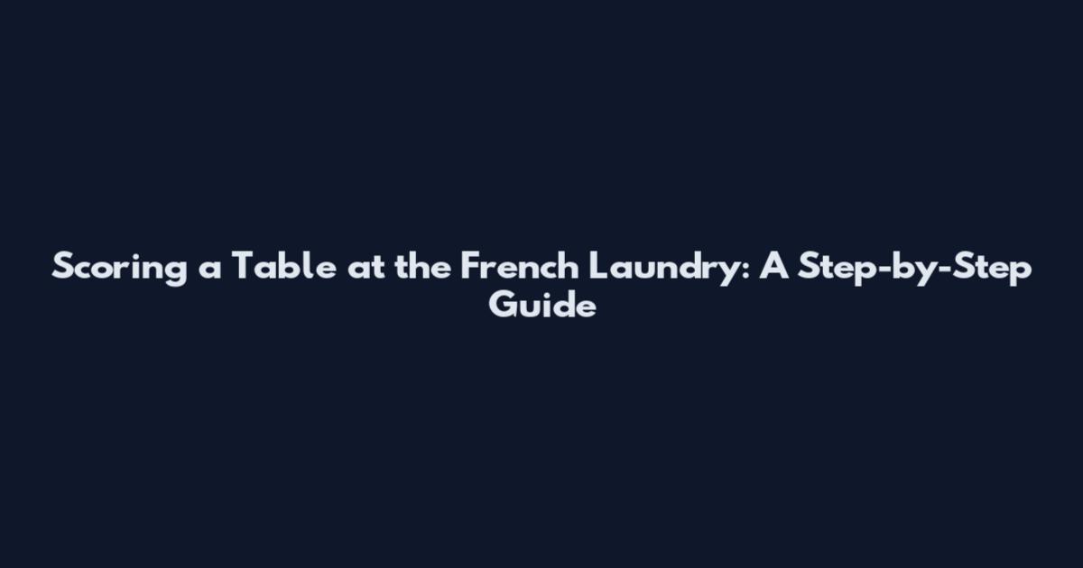Scoring a Table at the French Laundry: A Step-by-Step Guide