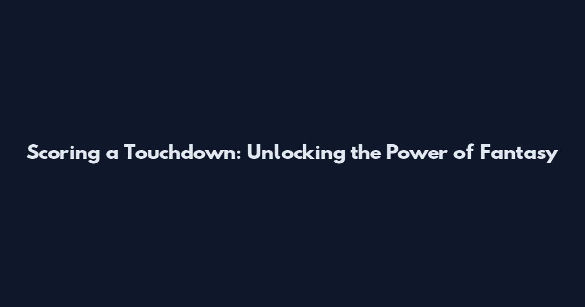 Scoring a Touchdown: Unlocking the Power of Fantasy