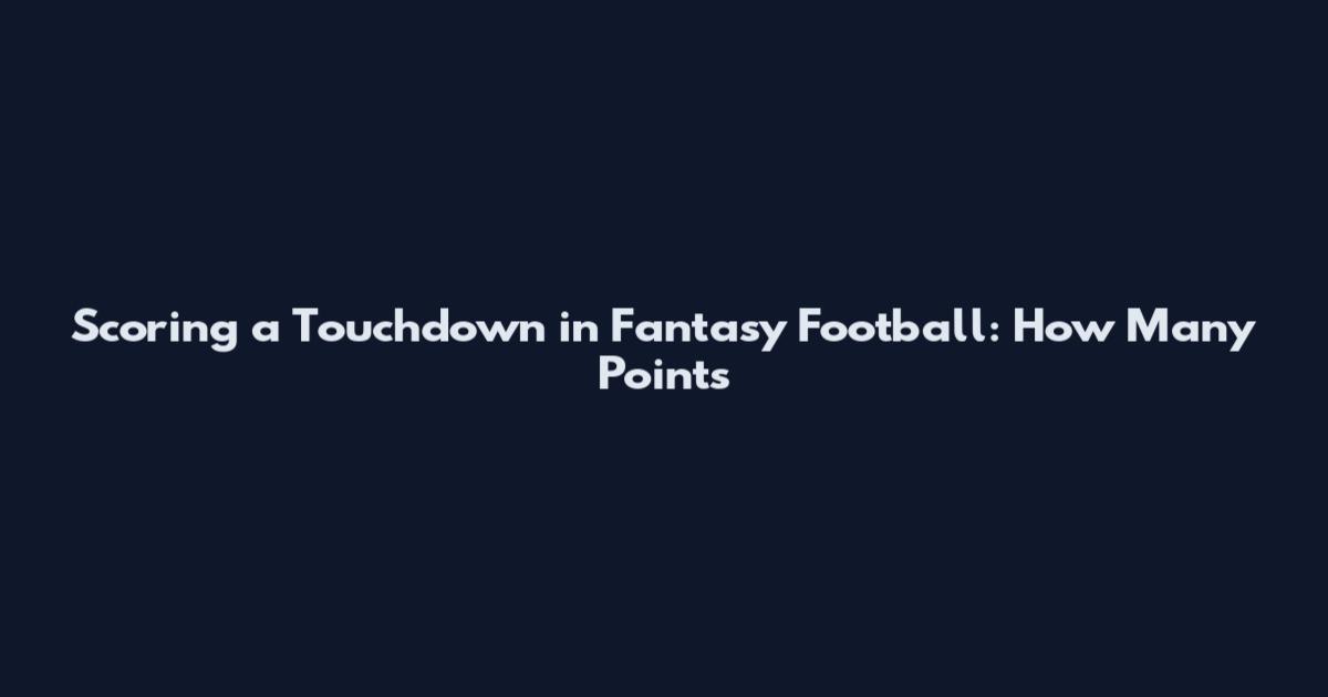 Scoring a Touchdown in Fantasy Football: How Many Points