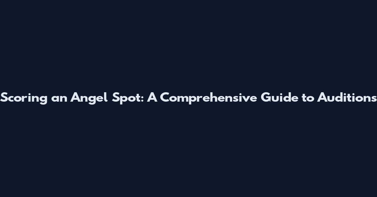 Scoring an Angel Spot: A Comprehensive Guide to Auditions
