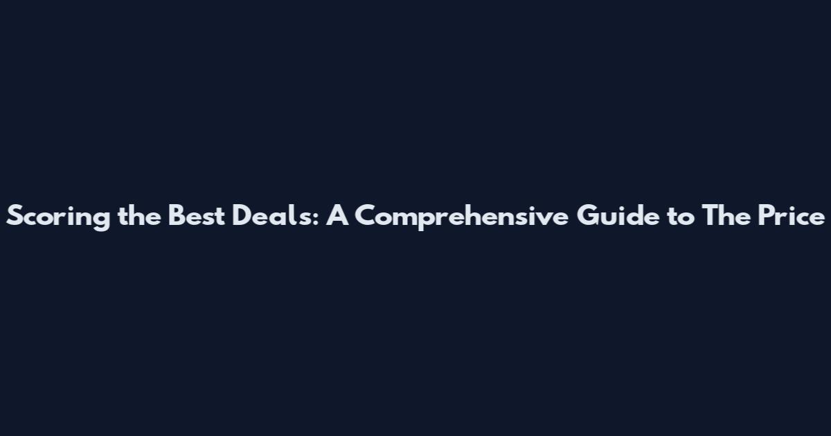 Scoring the Best Deals: A Comprehensive Guide to The Price