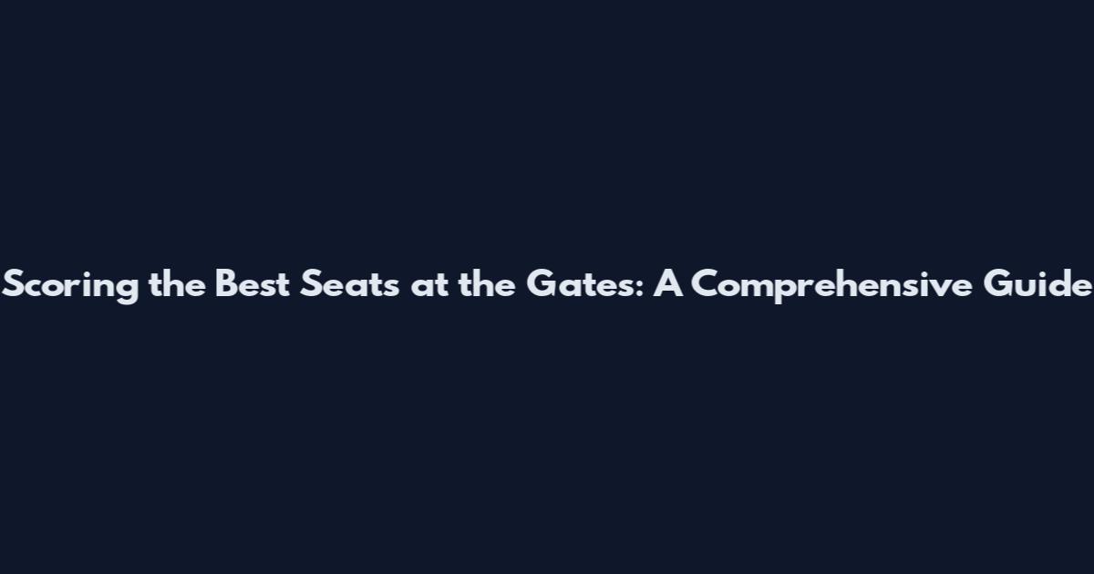 Scoring the Best Seats at the Gates: A Comprehensive Guide