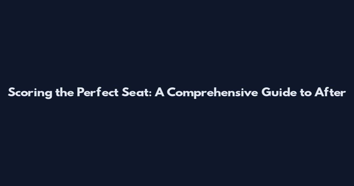 Scoring the Perfect Seat: A Comprehensive Guide to 'After