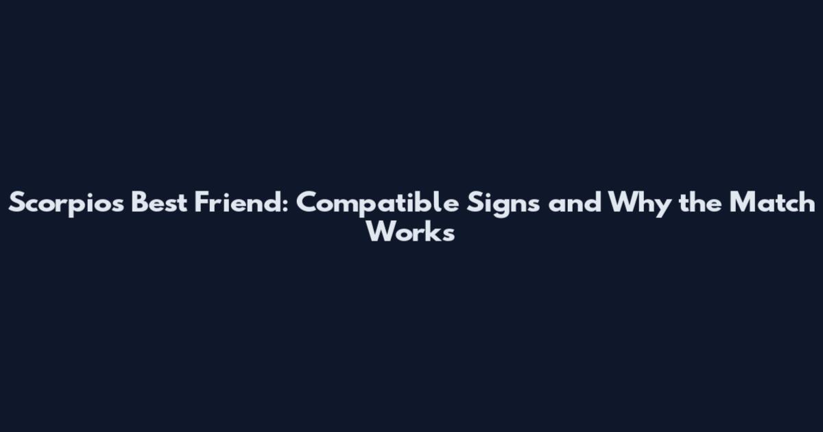 Scorpio's Best Friend: Compatible Signs and Why the Match Works