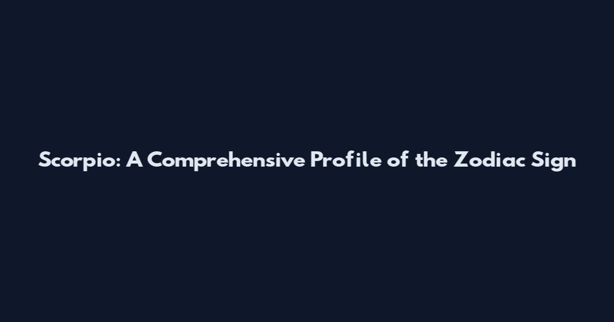 Scorpio: A Comprehensive Profile of the Zodiac Sign