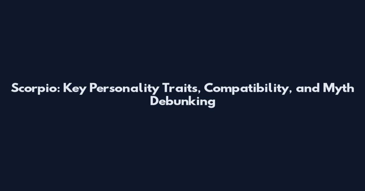 Scorpio: Key Personality Traits, Compatibility, and Myth Debunking