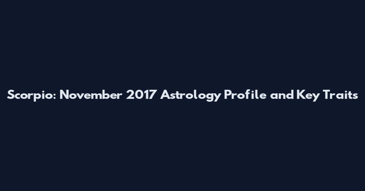 Scorpio: November 2017 Astrology Profile and Key Traits