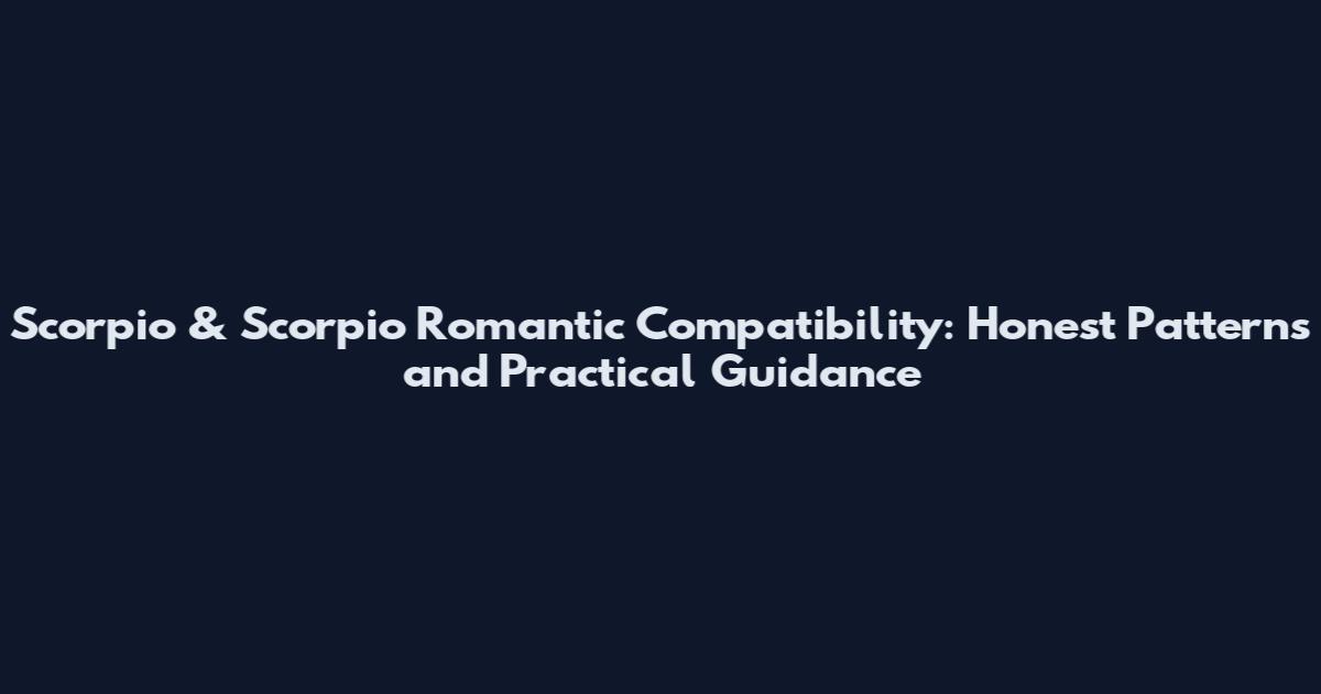 Scorpio & Scorpio Romantic Compatibility: Honest Patterns and Practical Guidance