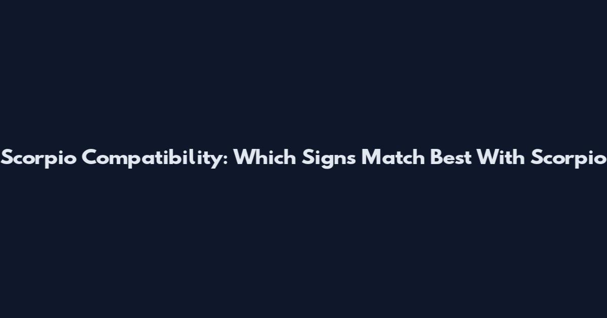 Scorpio Compatibility: Which Signs Match Best With Scorpio