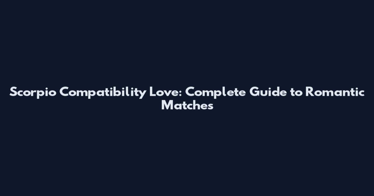 Scorpio Compatibility Love: Complete Guide to Romantic Matches