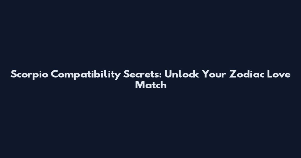 Scorpio Compatibility Secrets: Unlock Your Zodiac Love Match