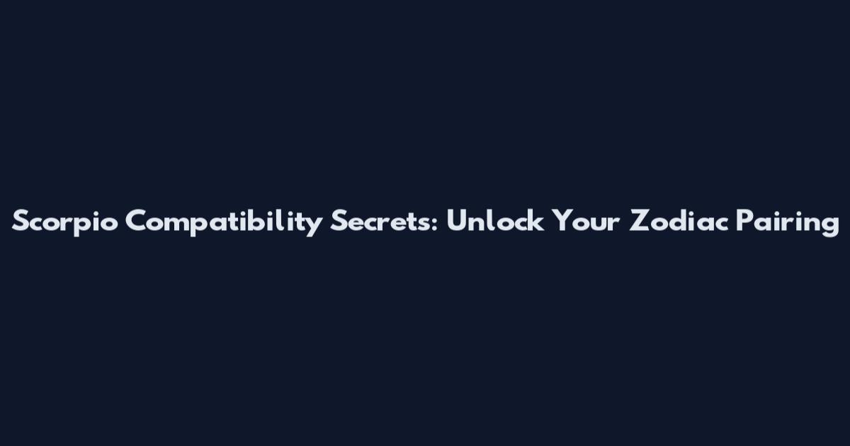Scorpio Compatibility Secrets: Unlock Your Zodiac Pairing