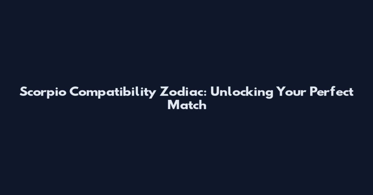 Scorpio Compatibility Zodiac: Unlocking Your Perfect Match