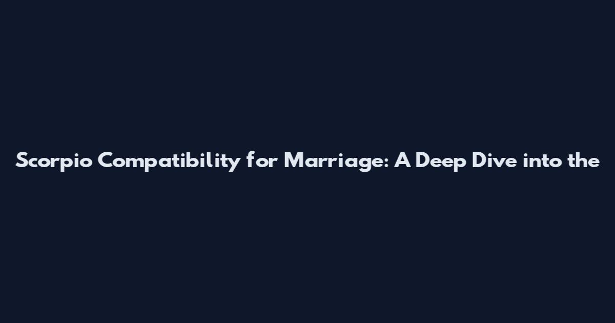 Scorpio Compatibility for Marriage: A Deep Dive into the