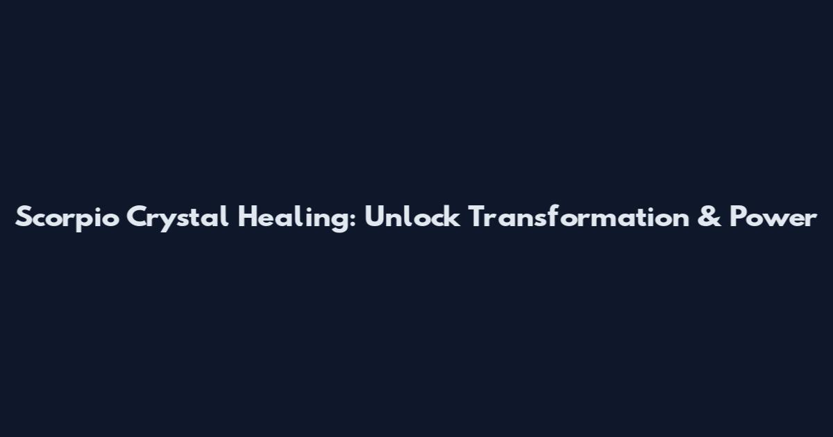 Scorpio Crystal Healing: Unlock Transformation & Power