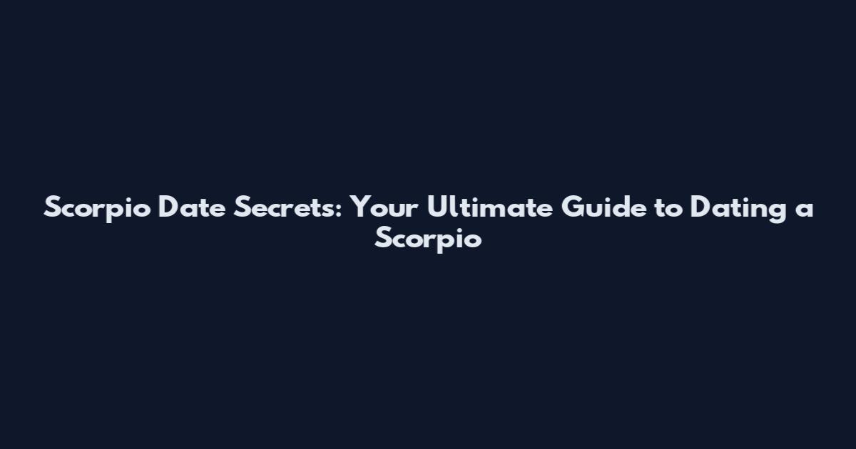 Scorpio Date Secrets: Your Ultimate Guide to Dating a Scorpio