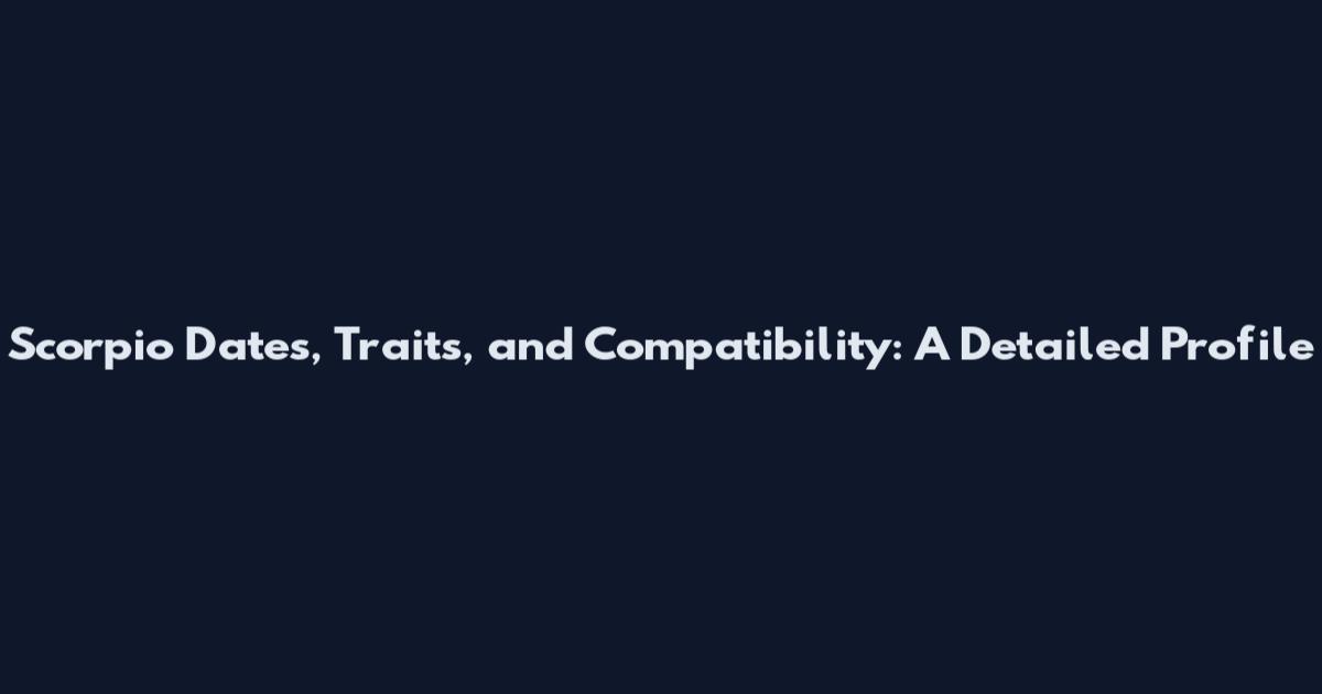 Scorpio Dates, Traits, and Compatibility: A Detailed Profile