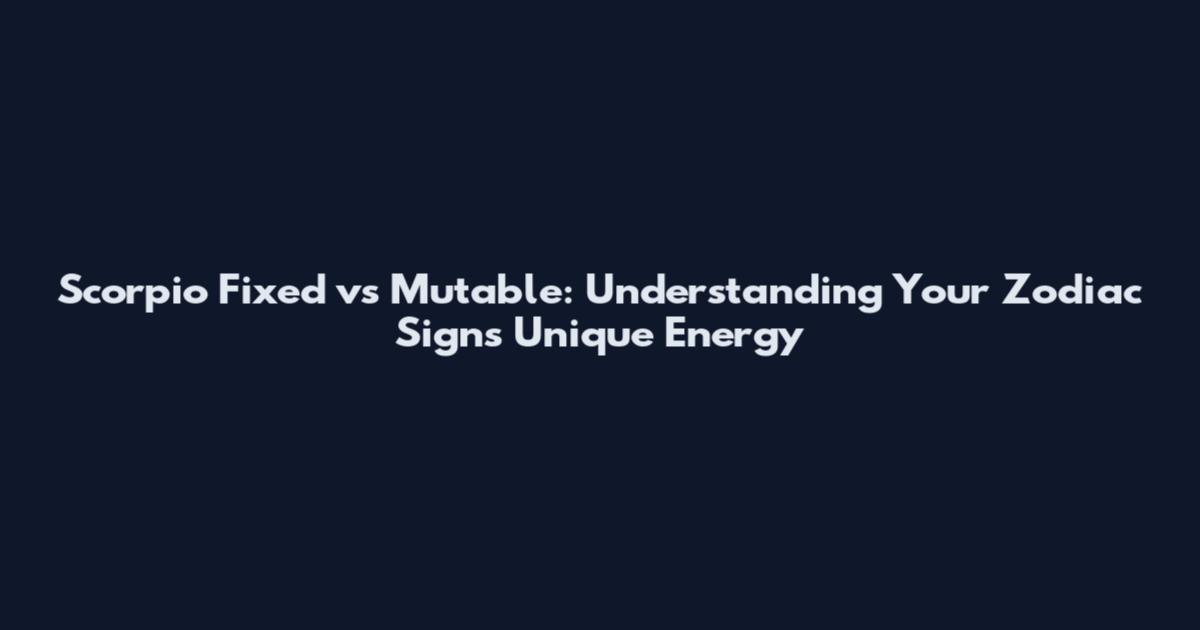 Scorpio Fixed vs Mutable: Understanding Your Zodiac Sign's Unique Energy