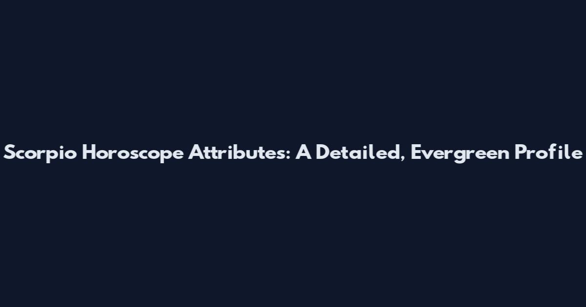Scorpio Horoscope Attributes: A Detailed, Evergreen Profile