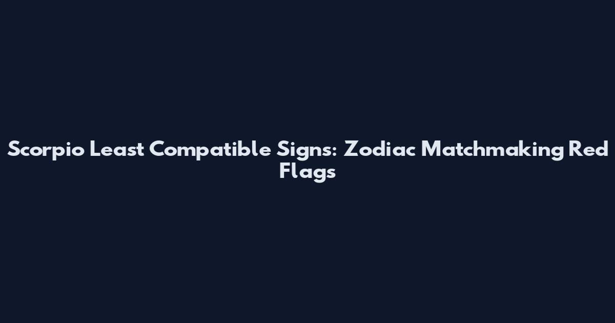 Scorpio Least Compatible Signs: Zodiac Matchmaking Red Flags