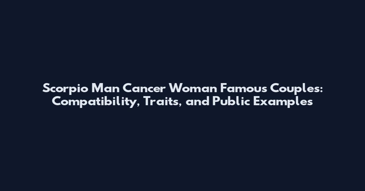 Scorpio Man Cancer Woman Famous Couples: Compatibility, Traits, and Public Examples