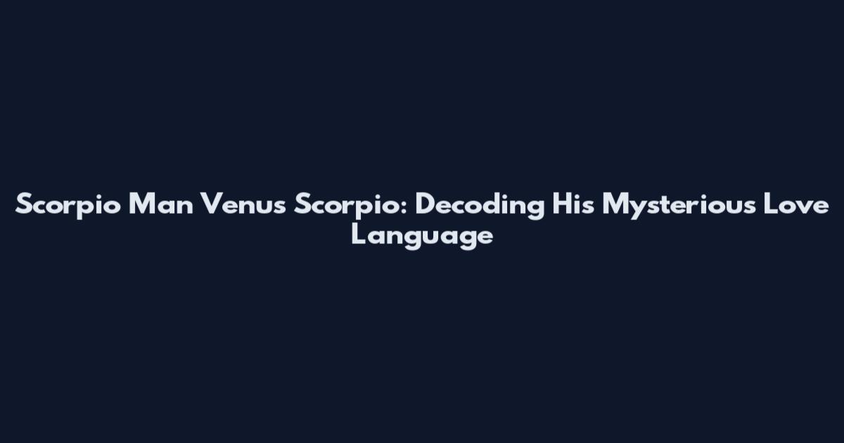 Scorpio Man Venus Scorpio: Decoding His Mysterious Love Language