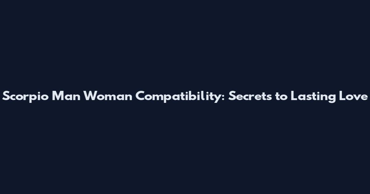 Scorpio Man Woman Compatibility: Secrets to Lasting Love